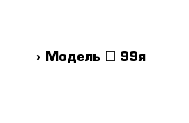  › Модель ­ 99я
